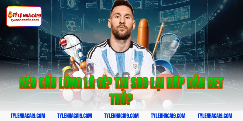 Kèo cầu lông là gì? Tại sao lại hấp dẫn bet thủ?