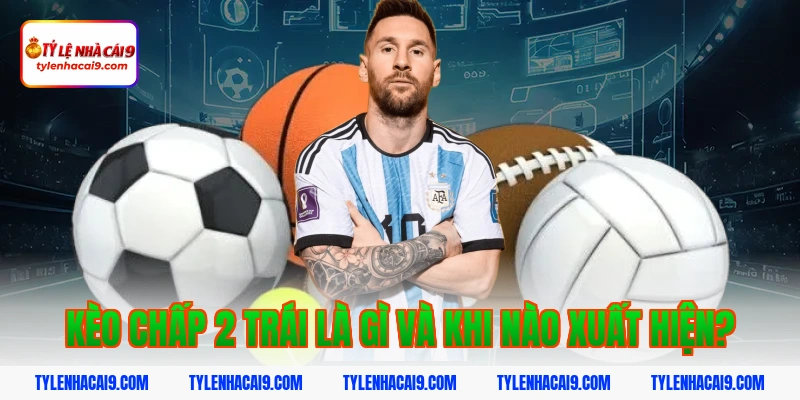 Hướng dẫn mẹo chơi kèo chấp 2 trái bóng đá luôn phần thắng 3 Kèo chấp 2 trái là gì và khi nào xuất hiện?