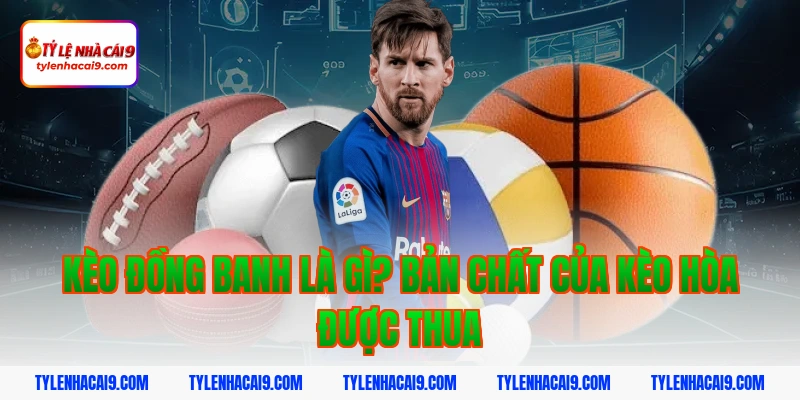 Kèo đồng banh là gì? Bản chất của kèo hòa được thua