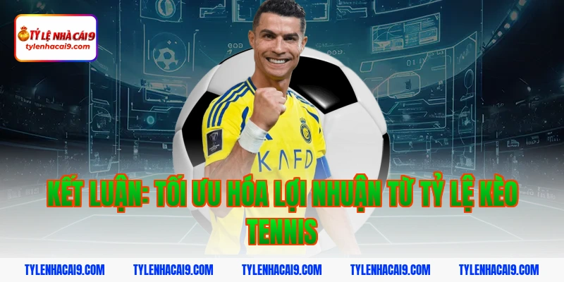 Kết luận: Tối ưu hóa lợi nhuận từ tỷ lệ kèo tennis