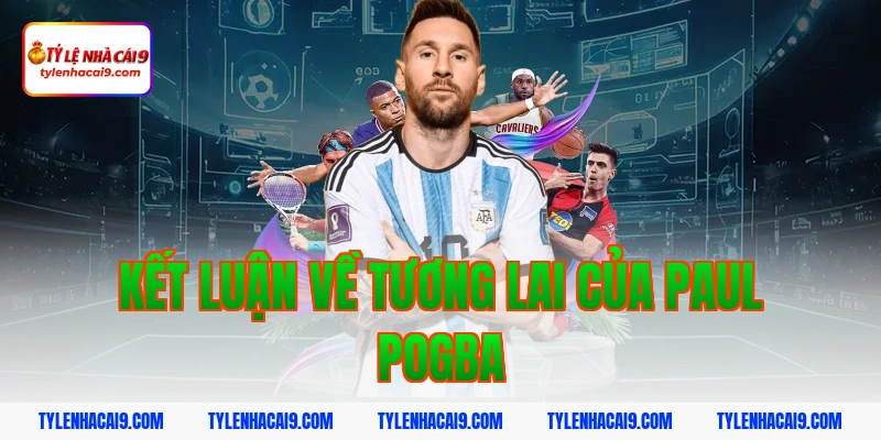 Kết Luận Về Tương Lai Của Paul Pogba