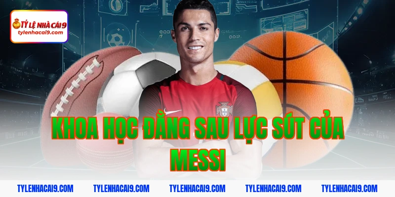 Khoa học đằng sau lực sút của Messi
