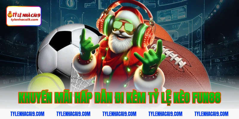 Khuyến mãi hấp dẫn đi kèm tỷ lệ kèo fun88