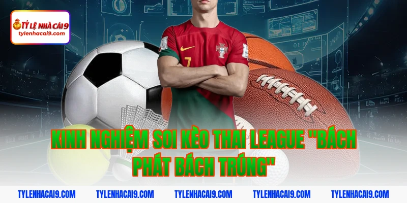 Kinh nghiệm soi kèo Thai League "bách phát bách trúng"