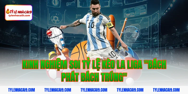 Kinh nghiệm soi tỷ lệ kèo La Liga "bách phát bách trúng"