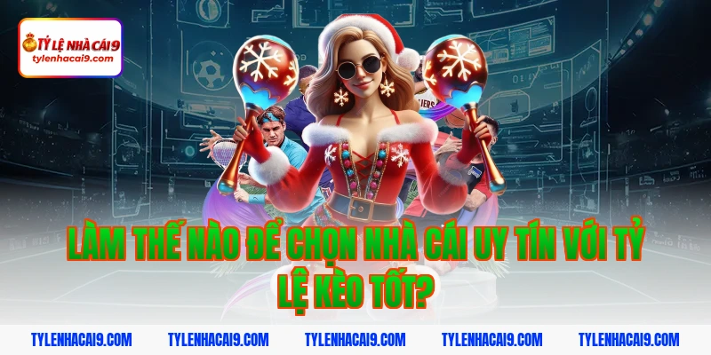 Làm Thế Nào Để Chọn Nhà Cái Uy Tín Với Tỷ Lệ Kèo Tốt?