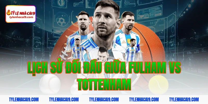 Lịch sử đối đầu giữa Fulham vs Tottenham