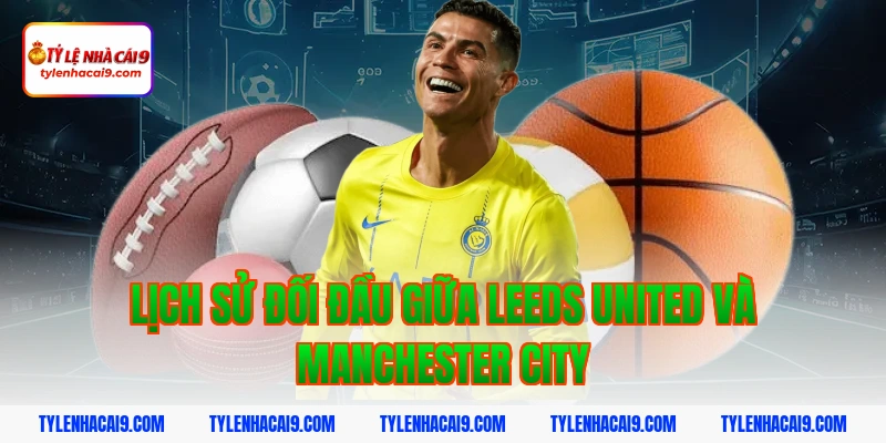 Dự đoán soi kèo tỷ số trận Leed United vs Manchester City 3 Lịch sử đối đầu giữa Leeds United và Manchester City