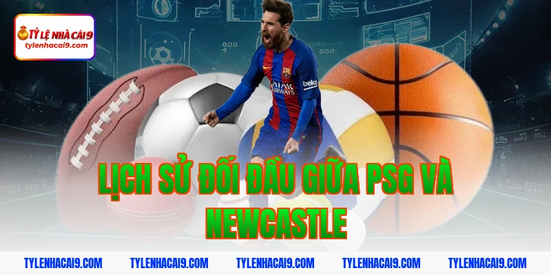 Lịch sử đối đầu giữa PSG và Newcastle