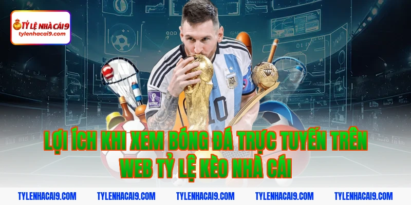 Tỷ Lệ Kèo Nhà Cái 351 Lợi ích khi xem bóng đá trực tuyến trên web tỷ lệ kèo nhà cái