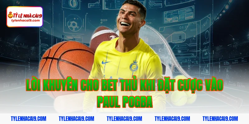 Lời Khuyên Cho Bet Thủ Khi Đặt Cược Vào Paul Pogba