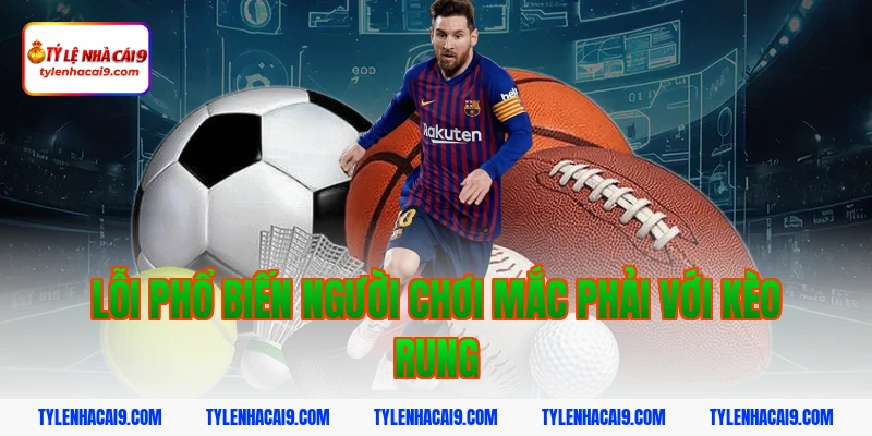 Khám phá kèo rung bóng đá và bí quyết đánh tỷ lệ thắng cao 15 Lỗi phổ biến người chơi mắc phải với kèo rung