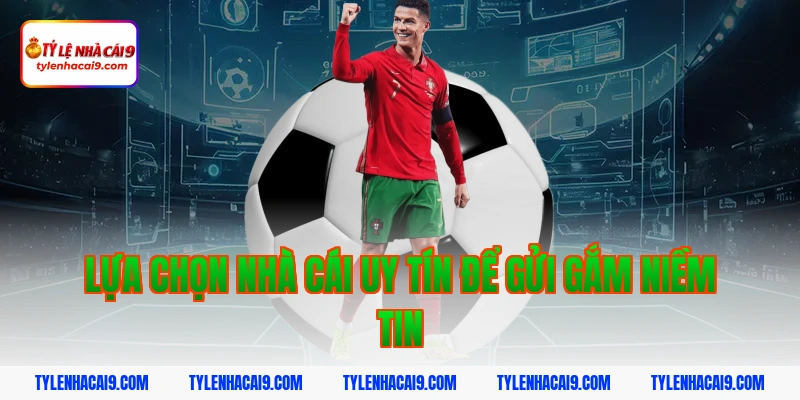 Lựa chọn nhà cái uy tín để gửi gắm niềm tin