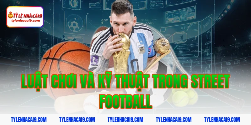 Sự khác biệt thú vị giữa Street Football và Futsal là gì 4 Luật Chơi Và Kỹ Thuật Trong Street Football