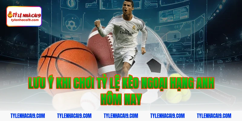 Lưu ý khi chơi tỷ lệ kèo ngoại hạng anh hôm nay