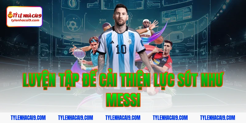 Luyện tập để cải thiện lực sút như Messi