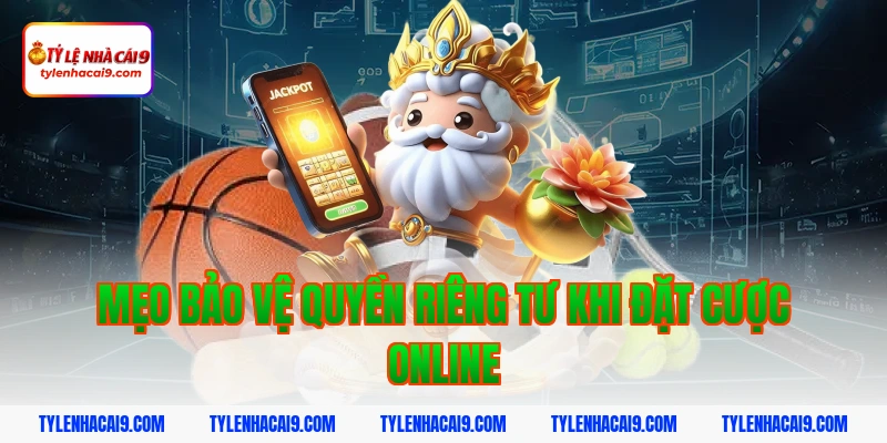 Mẹo bảo vệ quyền riêng tư khi đặt cược online