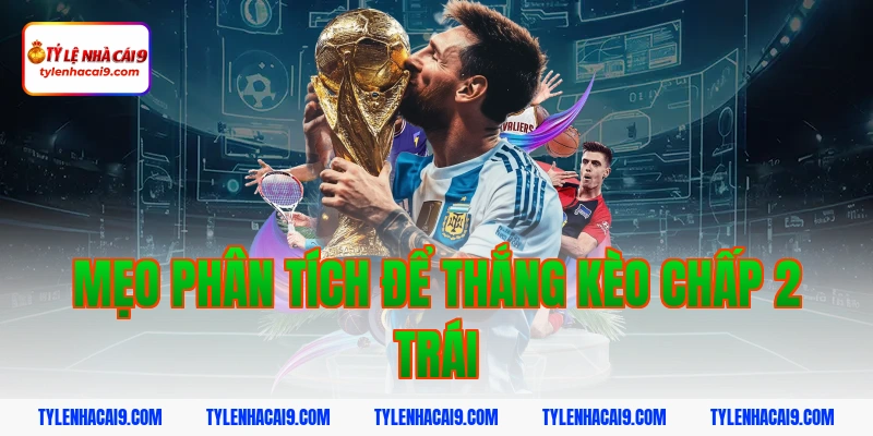 Hướng dẫn mẹo chơi kèo chấp 2 trái bóng đá luôn phần thắng 7 Mẹo phân tích để thắng kèo chấp 2 trái