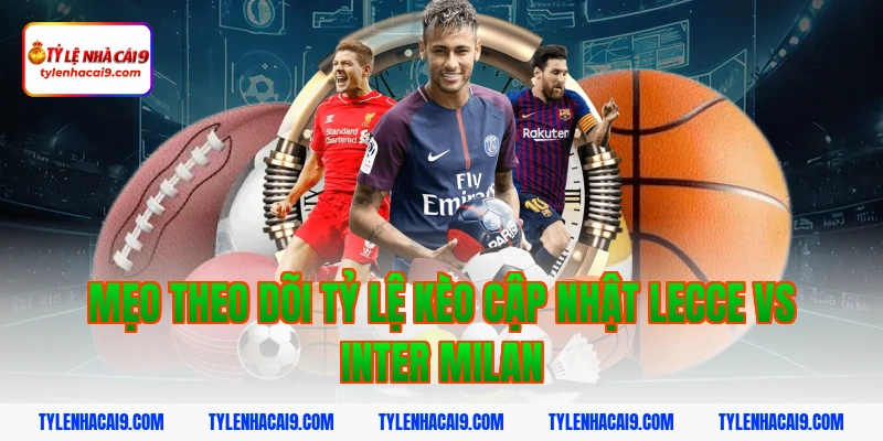 Mẹo theo dõi tỷ lệ kèo cập nhật Lecce vs Inter Milan