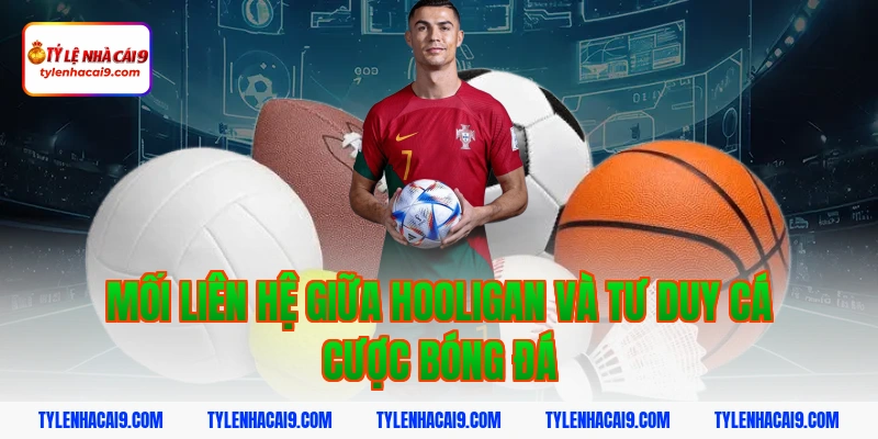 Hooligan là gì? Góc khuất đáng sợ của văn hóa cổ vũ bóng đá 5 Mối liên hệ giữa hooligan và tư duy cá cược bóng đá