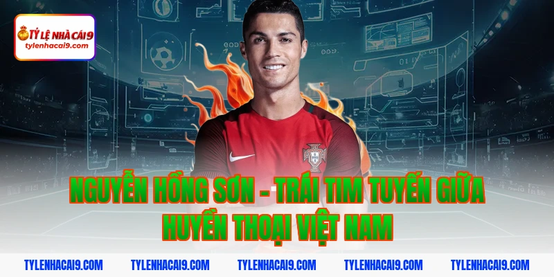 Nguyễn Hồng Sơn - Trái tim tuyến giữa huyền thoại Việt Nam