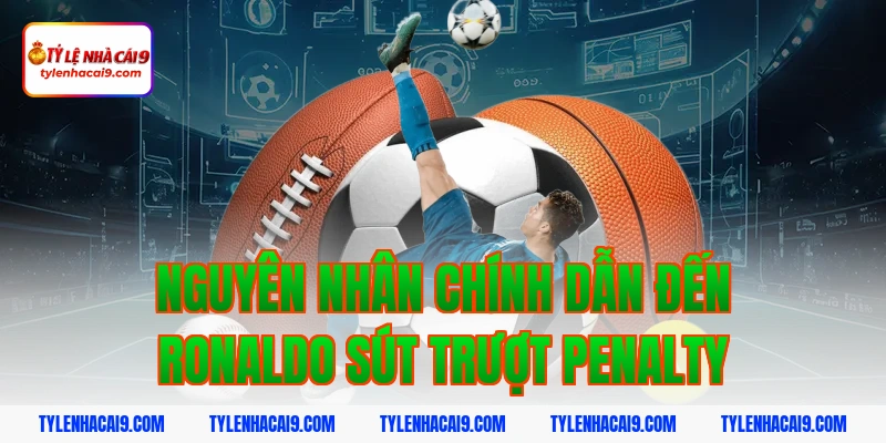 Thống kê chi tiết: Ronaldo đã sút trượt bao nhiêu quả Pen? 6 Nguyên nhân chính dẫn đến ronaldo sút trượt penalty