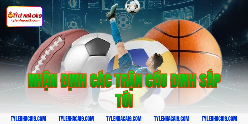 Nhận Định Các Trận Cầu Đinh Sắp Tới