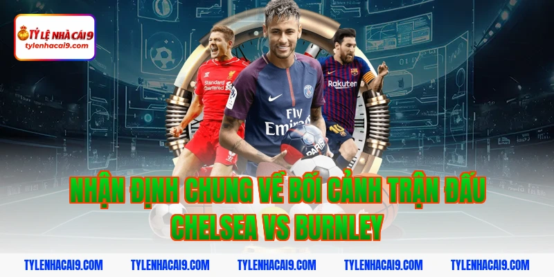 Soi Kèo Chelsea vs Burnley: Nhận Định NHA Chính Xác 2026 3 Nhận định chung về bối cảnh trận đấu Chelsea vs Burnley