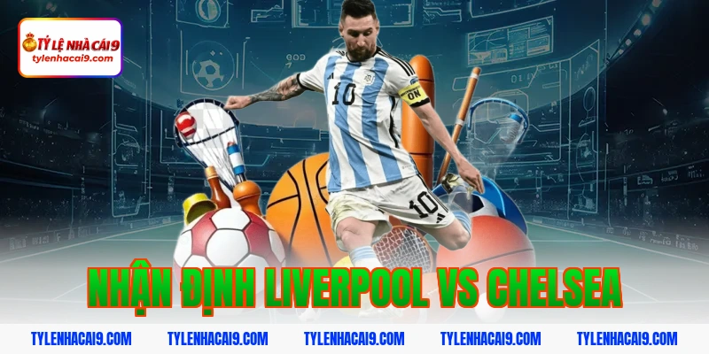 nhận định liverpool vs chelsea