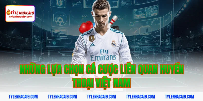 Những lựa chọn cá cược liên quan huyền thoại Việt Nam