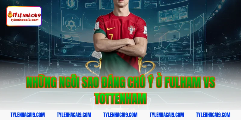 Những ngôi sao đáng chú ý ở Fulham vs Tottenham