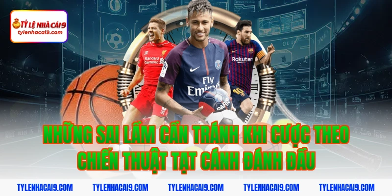 Tạt cánh đánh đầu là gì? Cách tối ưu chiến thuật hiệu quả 7 Những sai lầm cần tránh khi cược theo chiến thuật tạt cánh đánh đầu