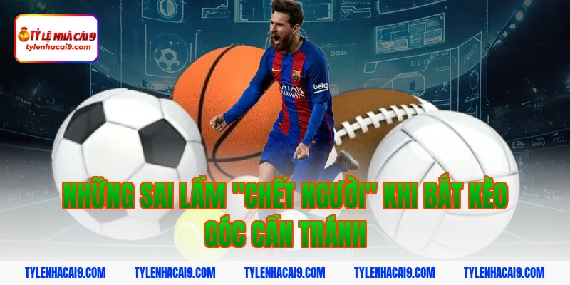 Những sai lầm "chết người" khi bắt kèo góc cần tránh