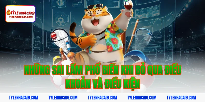 Những sai lầm phổ biến khi bỏ qua điều khoản và điều kiện