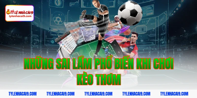Tuyệt chiêu dự đoán kèo thơm chuẩn xác nhất từ chuyên gia 5 Những sai lầm phổ biến khi chơi kèo thơm
