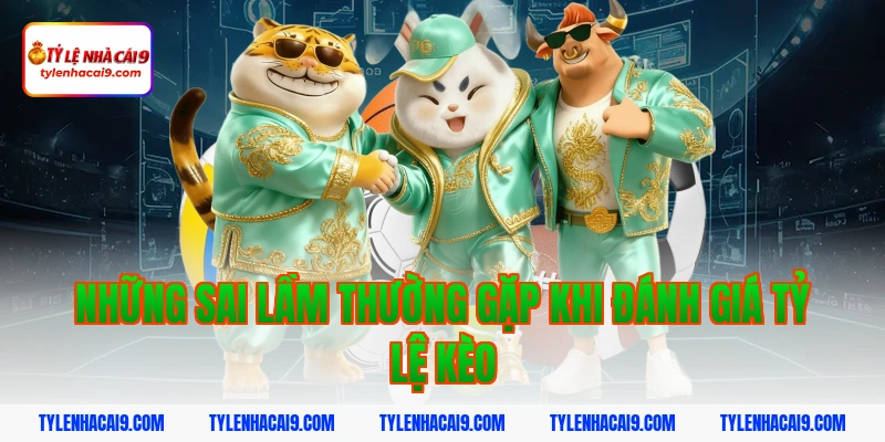 Những Sai Lầm Thường Gặp Khi Đánh Giá Tỷ Lệ Kèo