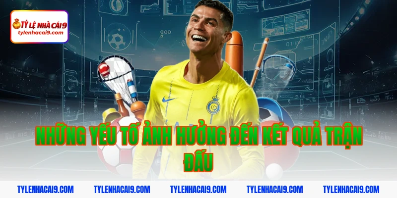 Những yếu tố ảnh hưởng đến kết quả trận đấu