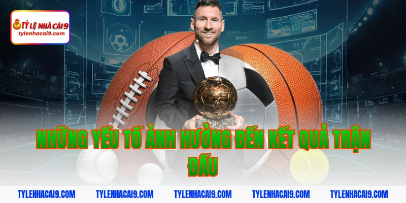 Những yếu tố ảnh hưởng đến kết quả trận đấu