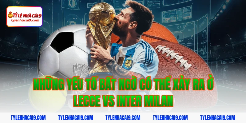 Những yếu tố bất ngờ có thể xảy ra ở Lecce vs Inter Milan