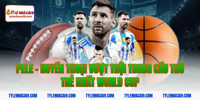 Pele - Huyền thoại vượt trội trong cầu thủ trẻ nhất world cup