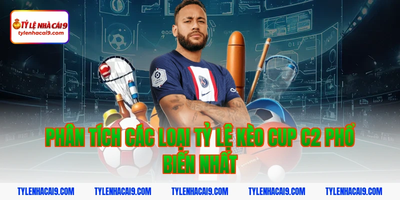 Phân tích các loại Tỷ lệ kèo Cup C2 phổ biến nhất