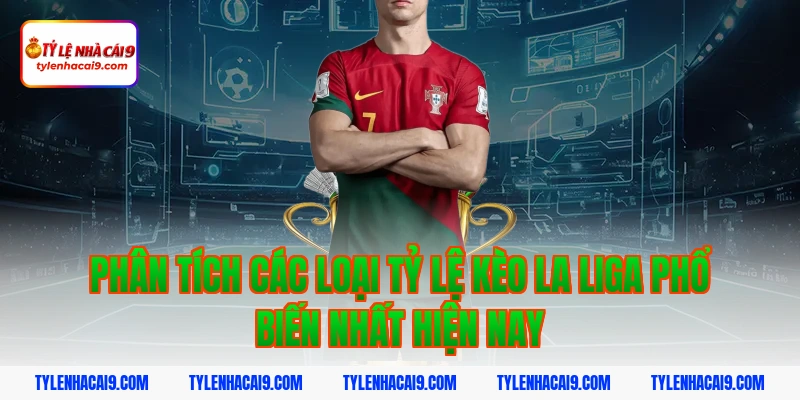 Phân tích các loại tỷ lệ kèo La Liga phổ biến nhất hiện nay