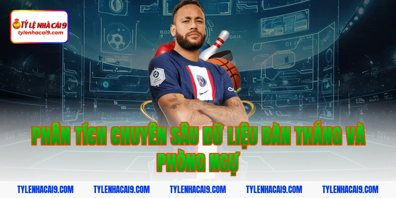 Phân tích chuyên sâu dữ liệu bàn thắng và phòng ngự