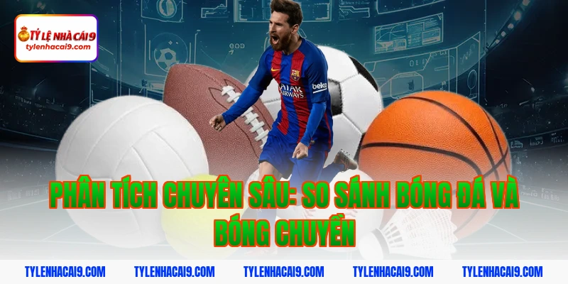 Phân tích chuyên sâu: So sánh Bóng đá và Bóng chuyền