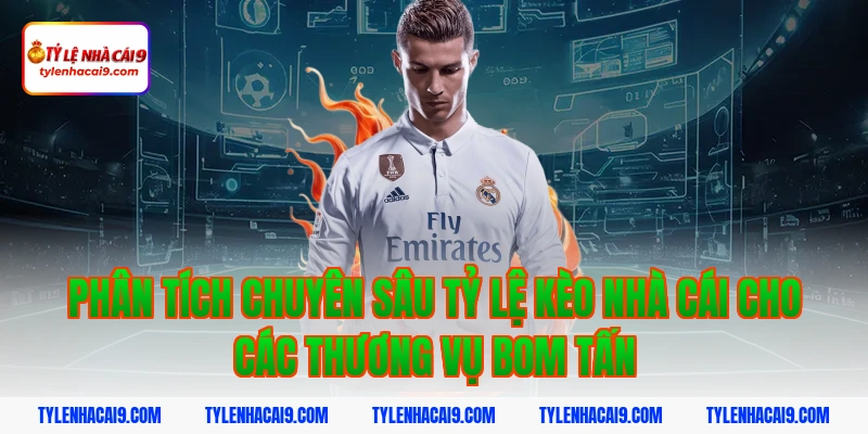 Phân tích chuyên sâu tỷ lệ kèo nhà cái cho các thương vụ bom tấn