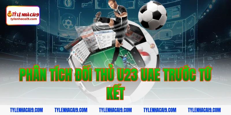 Phân tích đối thủ U23 UAE trước tứ kết