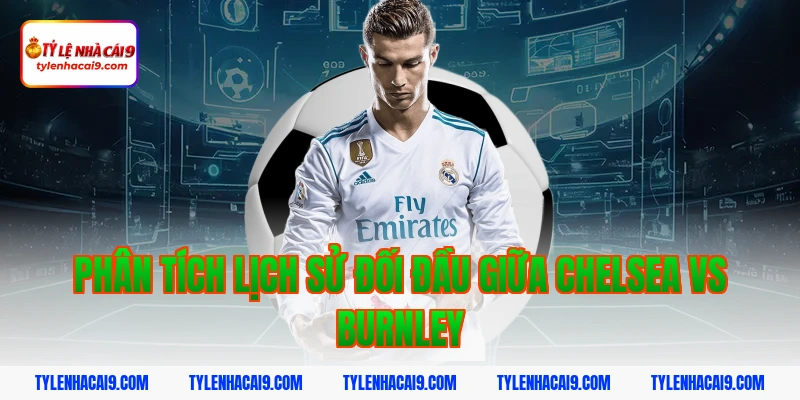 Soi Kèo Chelsea vs Burnley: Nhận Định NHA Chính Xác 2026 4 Phân tích lịch sử đối đầu giữa Chelsea vs Burnley