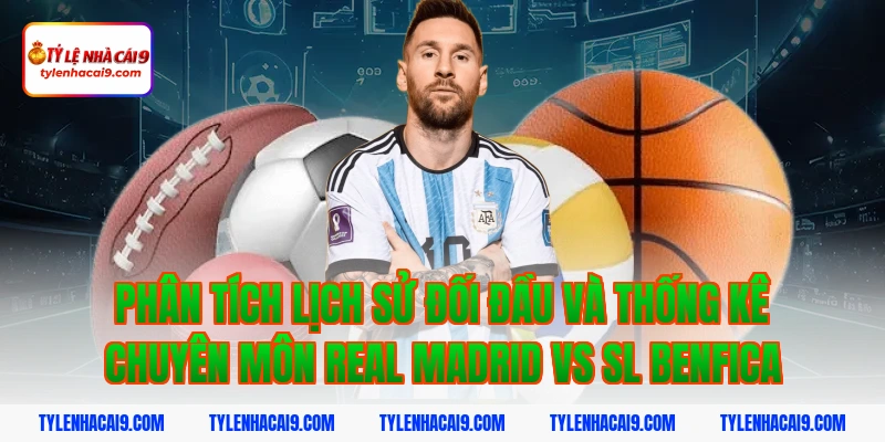 Phân tích chi tiết soi kèo trận Real Madrid vs SL Benfica 4 Phân tích lịch sử đối đầu và thống kê chuyên môn Real Madrid vs SL Benfica