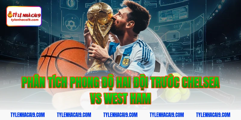 Soi kèo Chelsea lội ngược dòng thắng West Ham vòng 24 EPL 8 Phân tích phong độ hai đội trước Chelsea vs West Ham