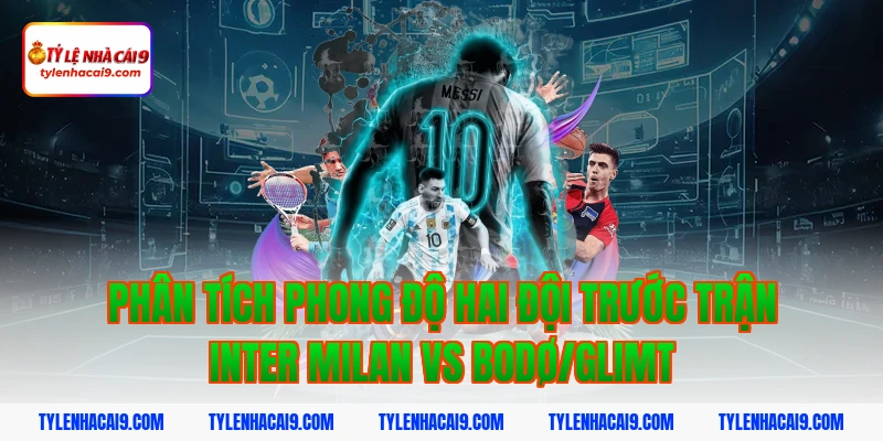Soi kèo châu Á tỷ số trận đại chiến Inter Milan vs Bodo 3 Phân tích phong độ hai đội trước trận Inter Milan vs Bodø/Glimt